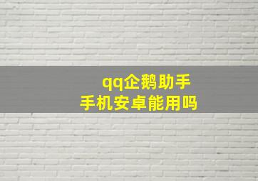 qq企鹅助手手机安卓能用吗