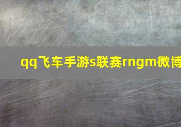 qq飞车手游s联赛rngm微博