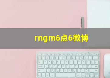 rngm6点6微博