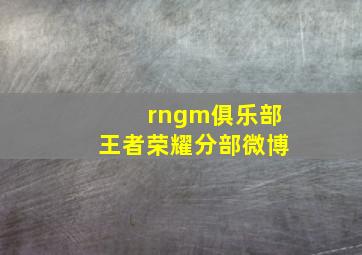 rngm俱乐部王者荣耀分部微博