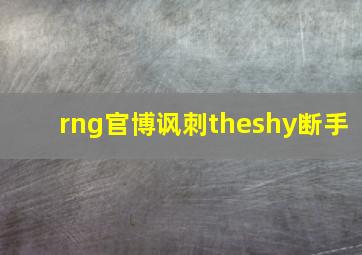 rng官博讽刺theshy断手