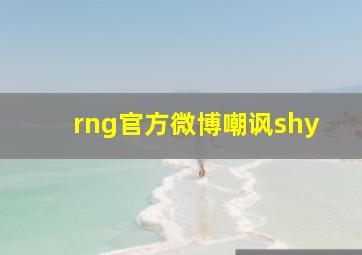 rng官方微博嘲讽shy