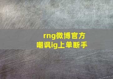 rng微博官方嘲讽ig上单断手