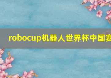 robocup机器人世界杯中国赛