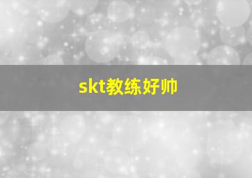 skt教练好帅