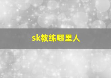 sk教练哪里人