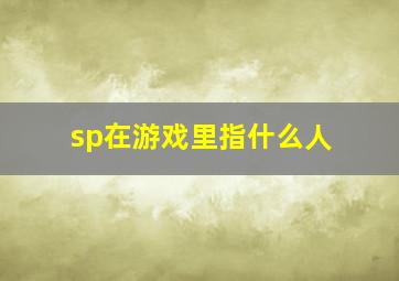 sp在游戏里指什么人