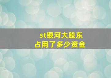 st银河大股东占用了多少资金