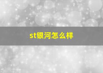 st银河怎么样