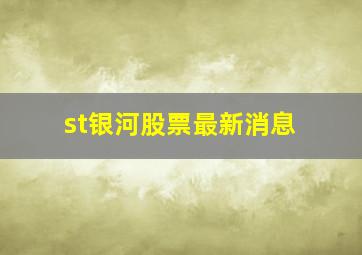 st银河股票最新消息