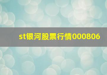 st银河股票行情000806