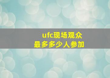 ufc现场观众最多多少人参加