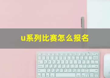 u系列比赛怎么报名