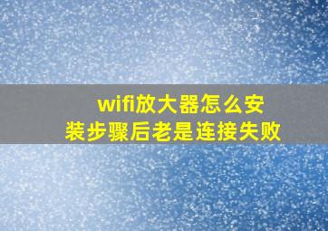 wifi放大器怎么安装步骤后老是连接失败