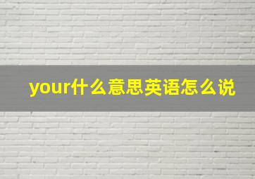 your什么意思英语怎么说