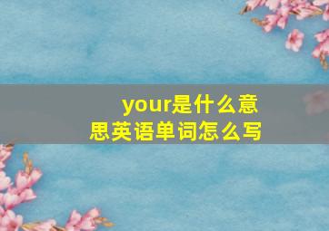 your是什么意思英语单词怎么写