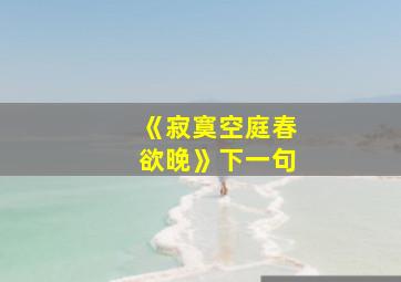 《寂寞空庭春欲晚》下一句