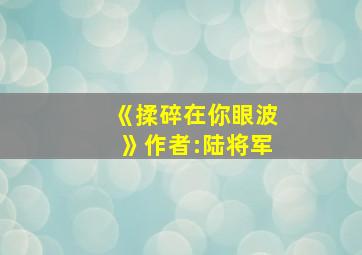 《揉碎在你眼波》作者:陆将军