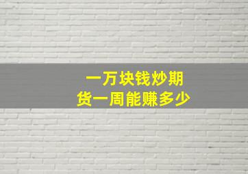 一万块钱炒期货一周能赚多少