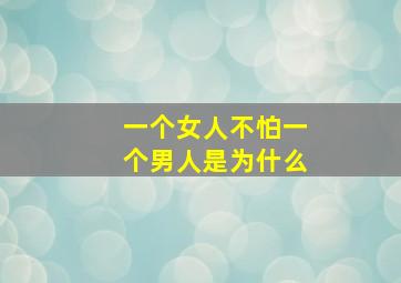 一个女人不怕一个男人是为什么