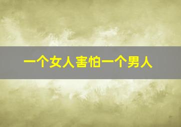 一个女人害怕一个男人