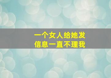 一个女人给她发信息一直不理我