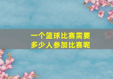 一个篮球比赛需要多少人参加比赛呢