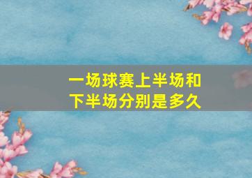 一场球赛上半场和下半场分别是多久