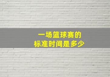 一场篮球赛的标准时间是多少