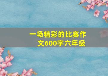 一场精彩的比赛作文600字六年级