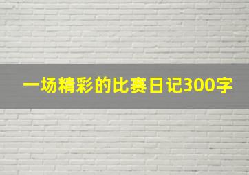 一场精彩的比赛日记300字