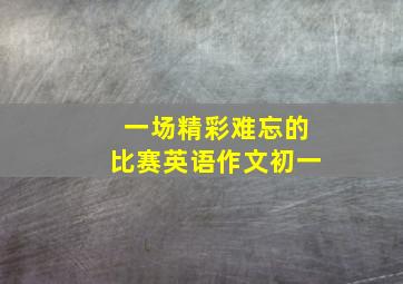 一场精彩难忘的比赛英语作文初一