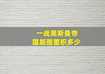 一战奥斯曼帝国版图面积多少