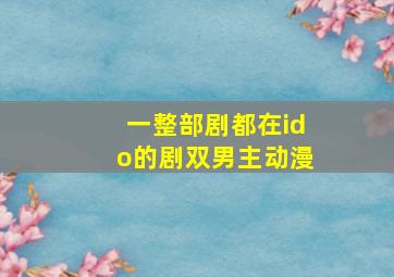 一整部剧都在ido的剧双男主动漫