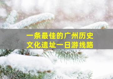 一条最佳的广州历史文化遗址一日游线路