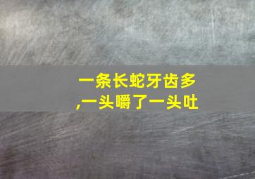 一条长蛇牙齿多,一头嚼了一头吐