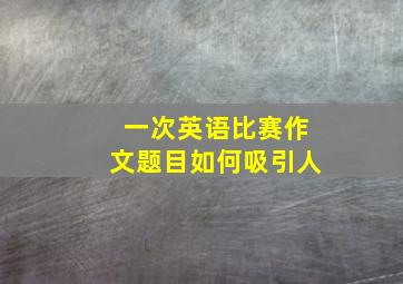 一次英语比赛作文题目如何吸引人