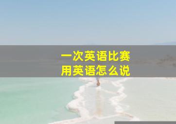 一次英语比赛用英语怎么说