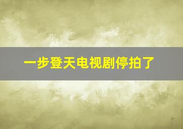 一步登天电视剧停拍了