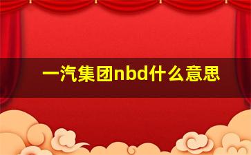 一汽集团nbd什么意思