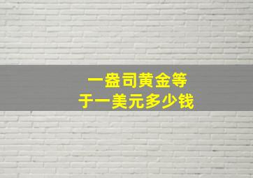 一盎司黄金等于一美元多少钱