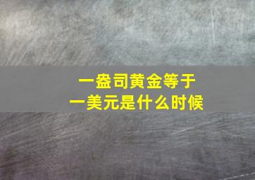 一盎司黄金等于一美元是什么时候