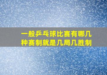 一般乒乓球比赛有哪几种赛制就是几局几胜制