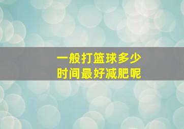 一般打篮球多少时间最好减肥呢