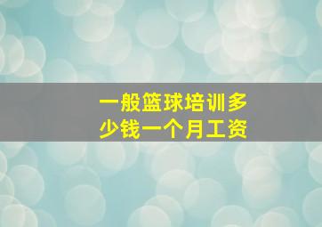 一般篮球培训多少钱一个月工资