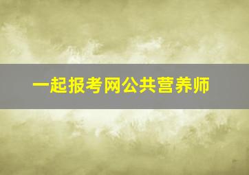 一起报考网公共营养师