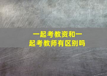 一起考教资和一起考教师有区别吗