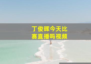 丁俊晖今天比赛直播吗视频