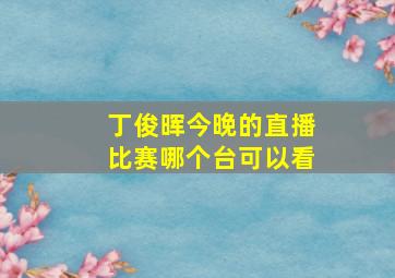 丁俊晖今晚的直播比赛哪个台可以看