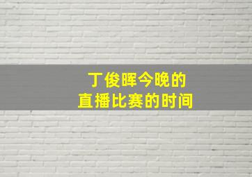 丁俊晖今晚的直播比赛的时间